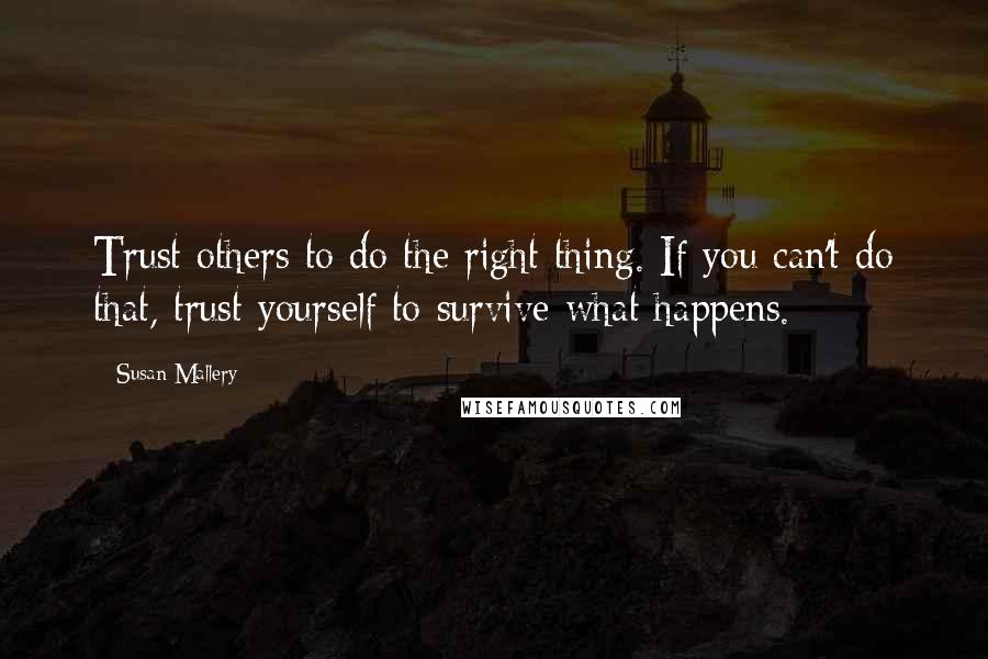 Susan Mallery Quotes: Trust others to do the right thing. If you can't do that, trust yourself to survive what happens.