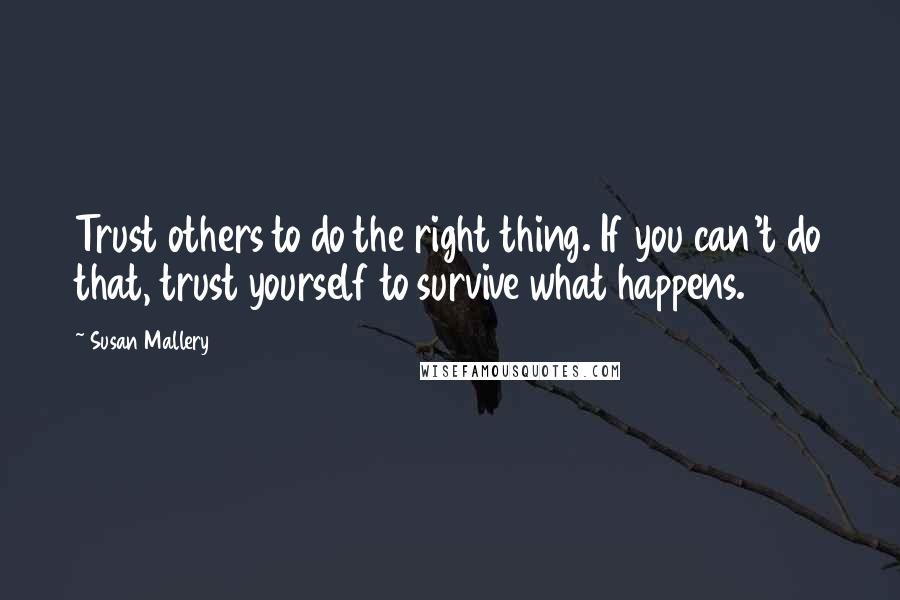 Susan Mallery Quotes: Trust others to do the right thing. If you can't do that, trust yourself to survive what happens.