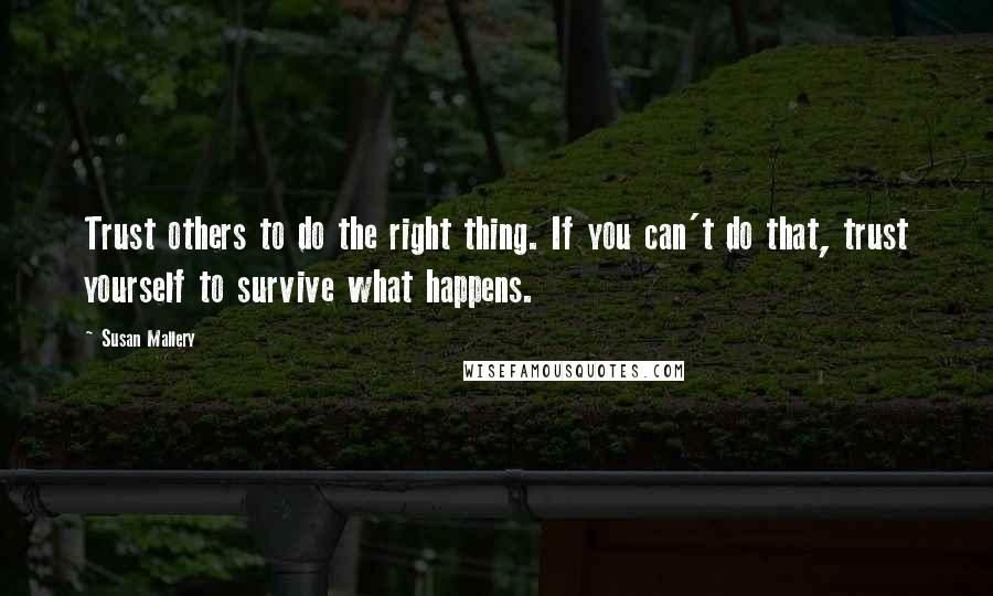 Susan Mallery Quotes: Trust others to do the right thing. If you can't do that, trust yourself to survive what happens.