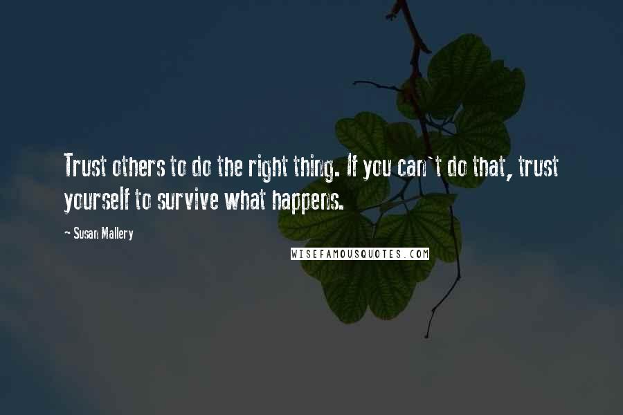 Susan Mallery Quotes: Trust others to do the right thing. If you can't do that, trust yourself to survive what happens.
