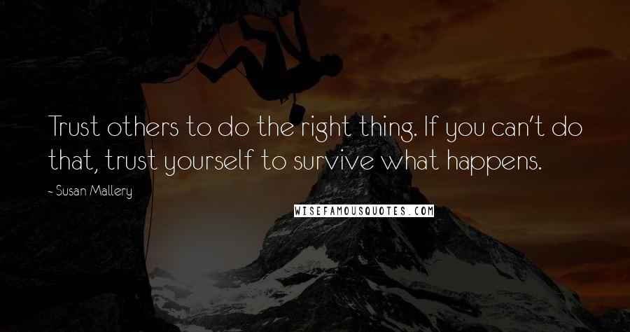 Susan Mallery Quotes: Trust others to do the right thing. If you can't do that, trust yourself to survive what happens.