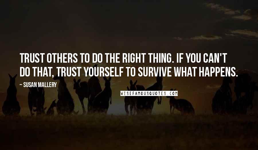 Susan Mallery Quotes: Trust others to do the right thing. If you can't do that, trust yourself to survive what happens.