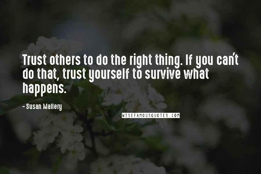 Susan Mallery Quotes: Trust others to do the right thing. If you can't do that, trust yourself to survive what happens.