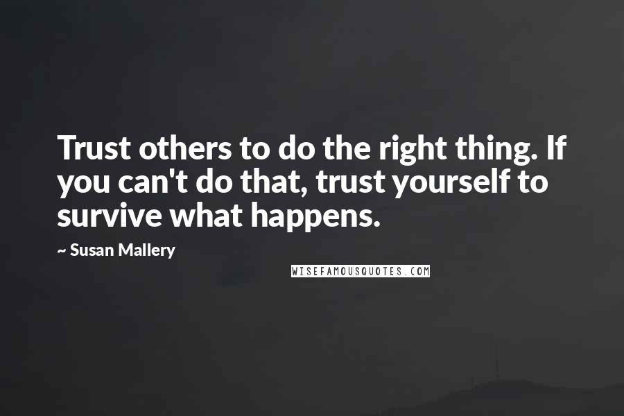 Susan Mallery Quotes: Trust others to do the right thing. If you can't do that, trust yourself to survive what happens.