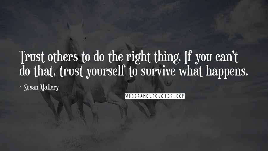 Susan Mallery Quotes: Trust others to do the right thing. If you can't do that, trust yourself to survive what happens.