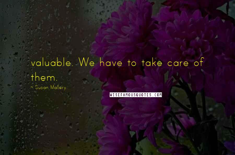 Susan Mallery Quotes: valuable. We have to take care of them.