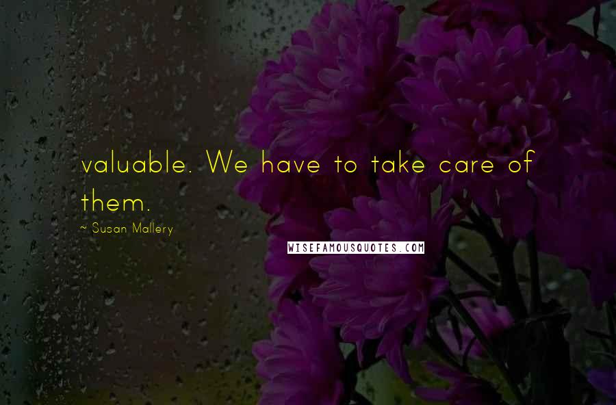 Susan Mallery Quotes: valuable. We have to take care of them.