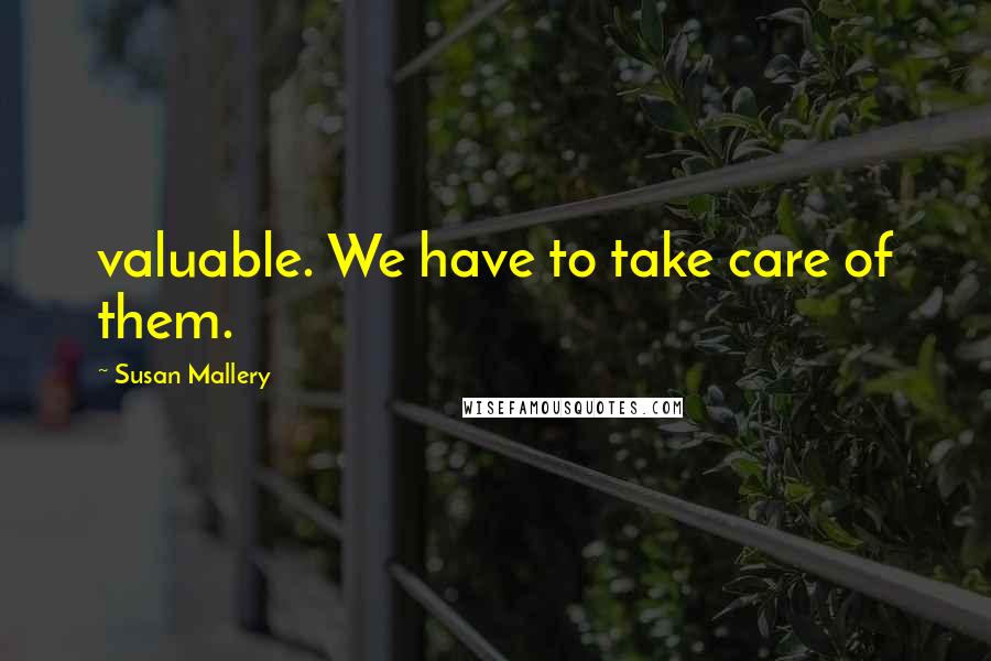 Susan Mallery Quotes: valuable. We have to take care of them.