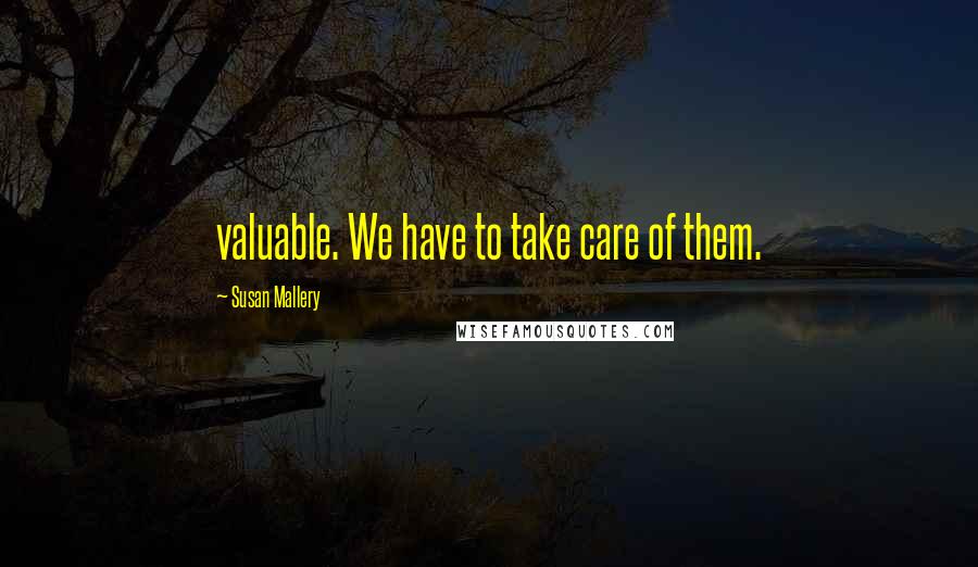 Susan Mallery Quotes: valuable. We have to take care of them.