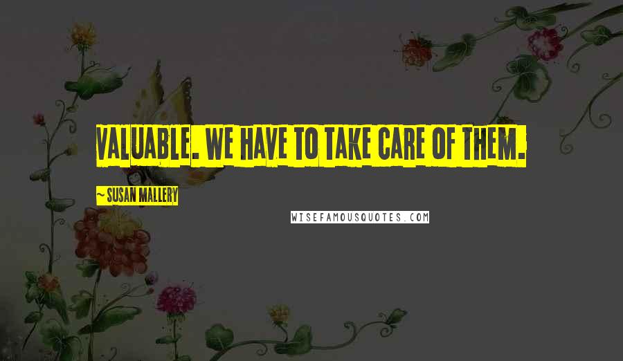 Susan Mallery Quotes: valuable. We have to take care of them.