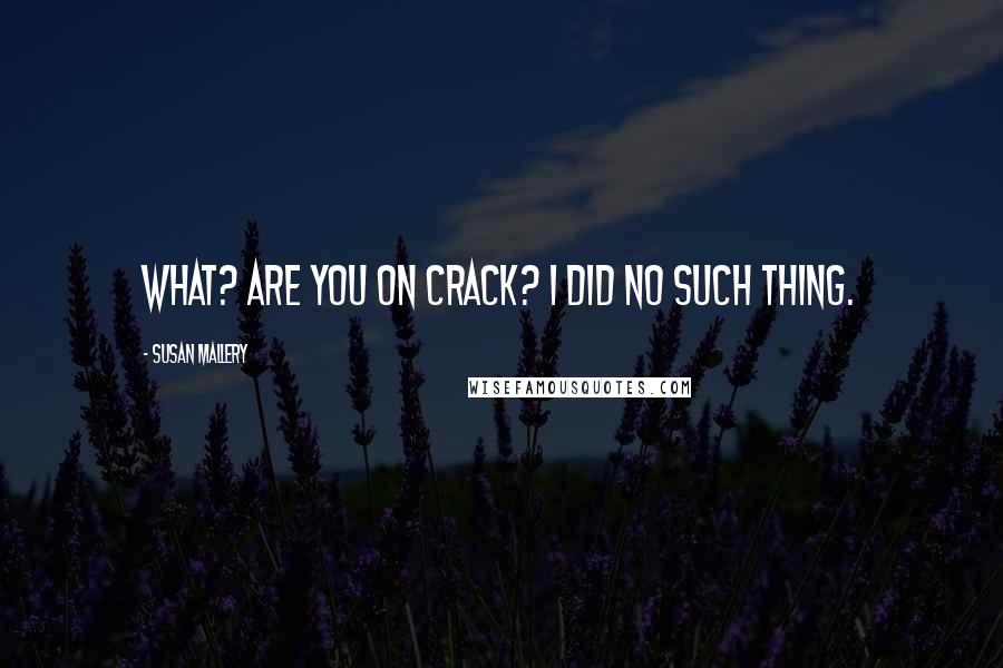 Susan Mallery Quotes: What? Are you on crack? I did no such thing.