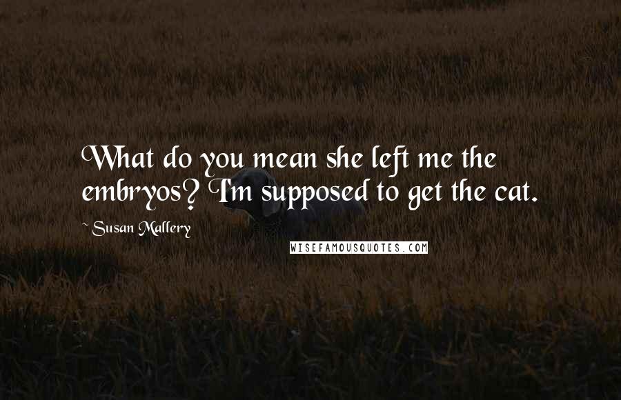 Susan Mallery Quotes: What do you mean she left me the embryos? I'm supposed to get the cat.