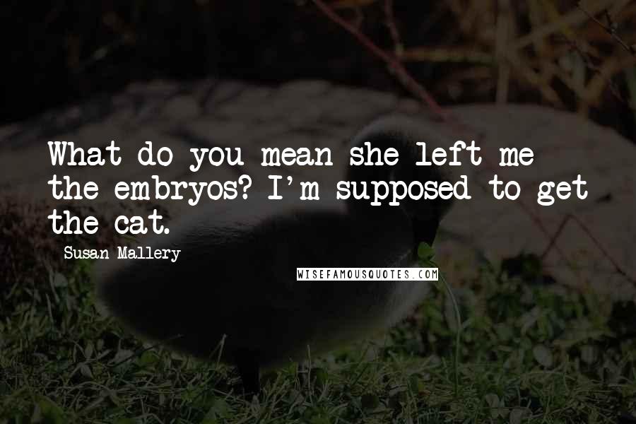 Susan Mallery Quotes: What do you mean she left me the embryos? I'm supposed to get the cat.