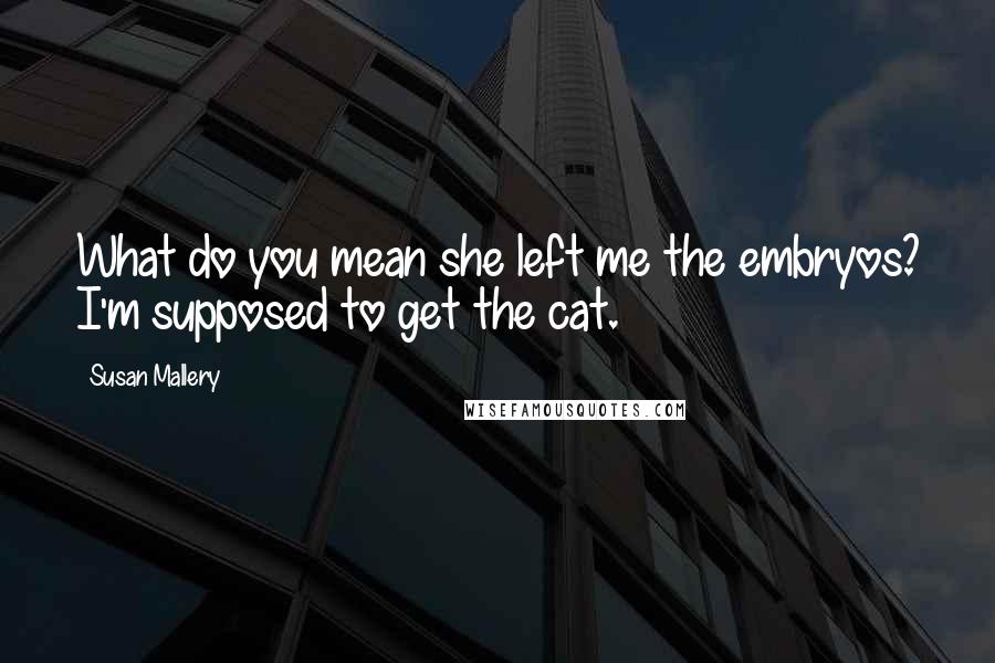 Susan Mallery Quotes: What do you mean she left me the embryos? I'm supposed to get the cat.