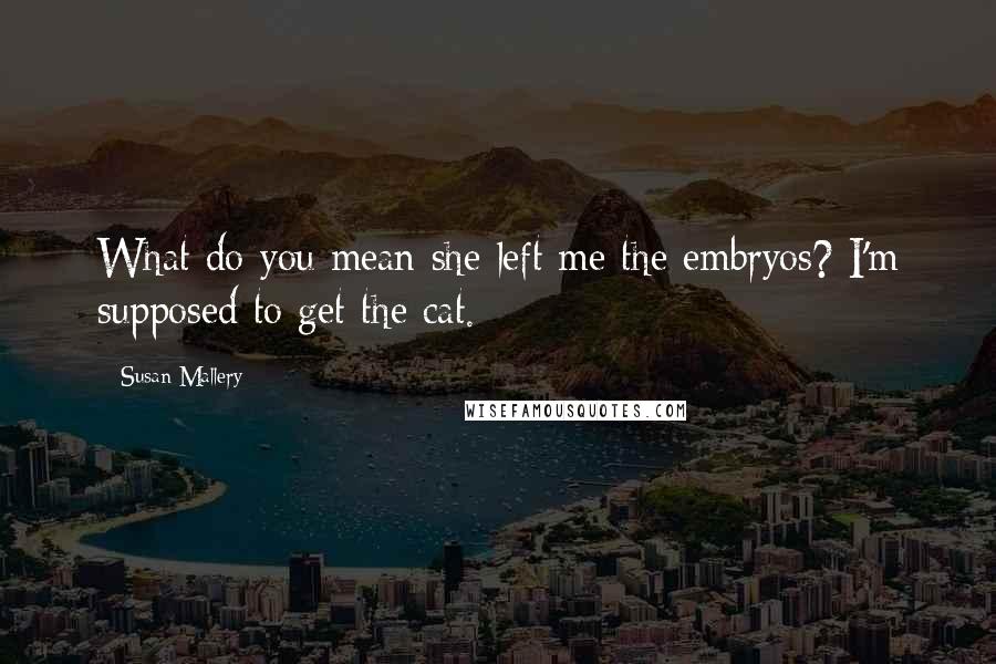 Susan Mallery Quotes: What do you mean she left me the embryos? I'm supposed to get the cat.