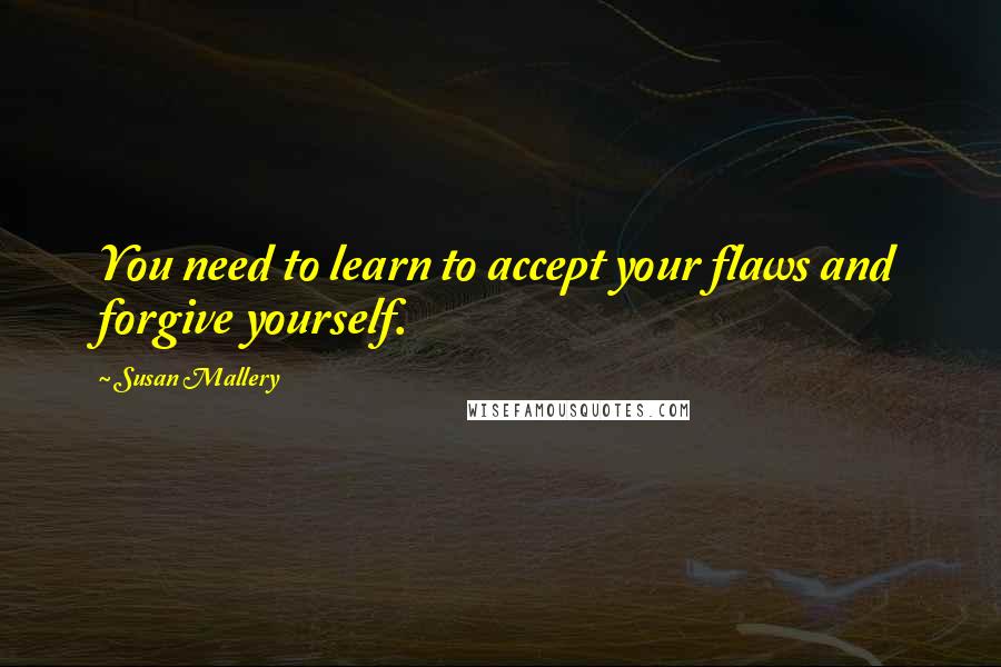 Susan Mallery Quotes: You need to learn to accept your flaws and forgive yourself.