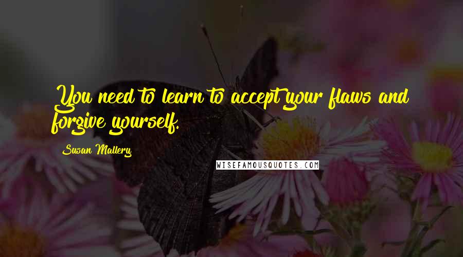 Susan Mallery Quotes: You need to learn to accept your flaws and forgive yourself.