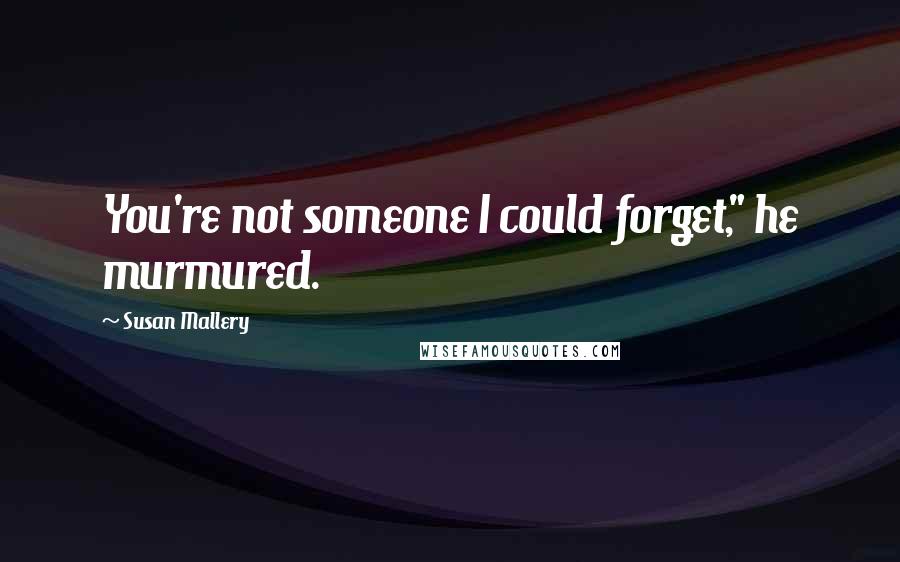 Susan Mallery Quotes: You're not someone I could forget," he murmured.
