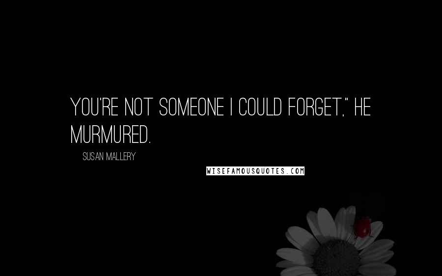 Susan Mallery Quotes: You're not someone I could forget," he murmured.