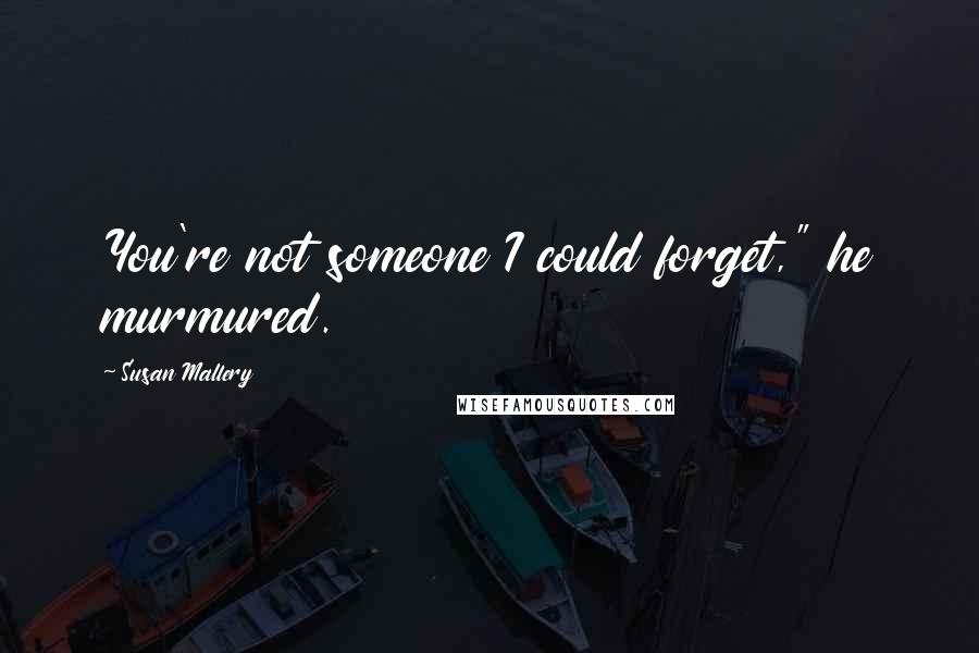 Susan Mallery Quotes: You're not someone I could forget," he murmured.