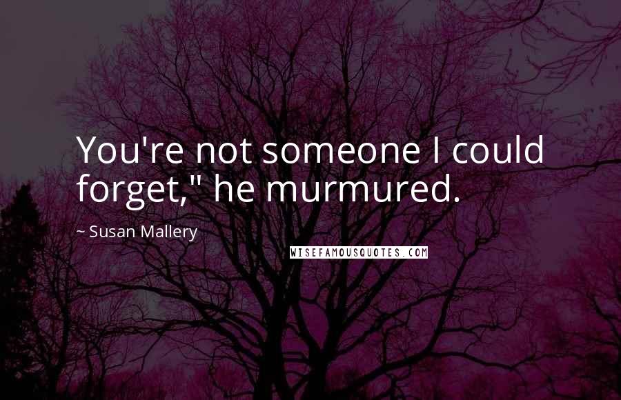 Susan Mallery Quotes: You're not someone I could forget," he murmured.