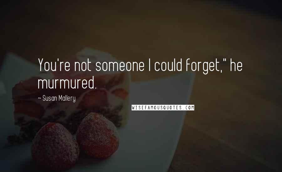 Susan Mallery Quotes: You're not someone I could forget," he murmured.