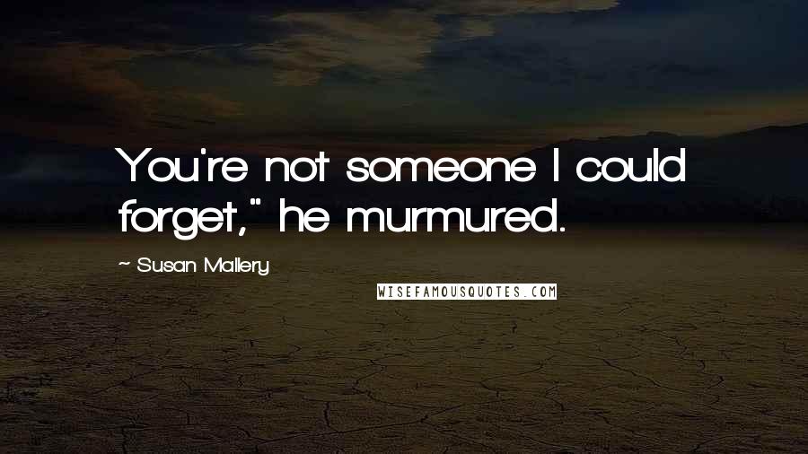 Susan Mallery Quotes: You're not someone I could forget," he murmured.