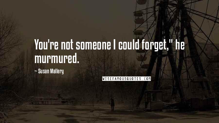 Susan Mallery Quotes: You're not someone I could forget," he murmured.