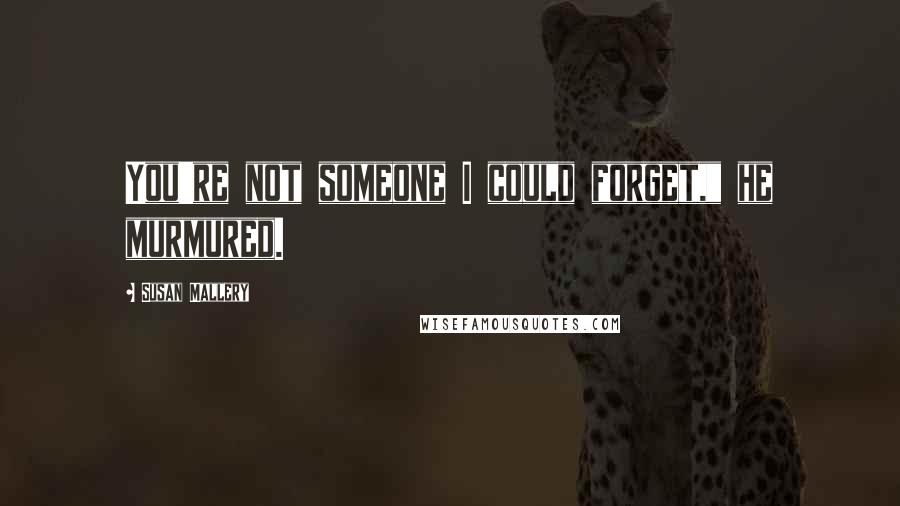 Susan Mallery Quotes: You're not someone I could forget," he murmured.