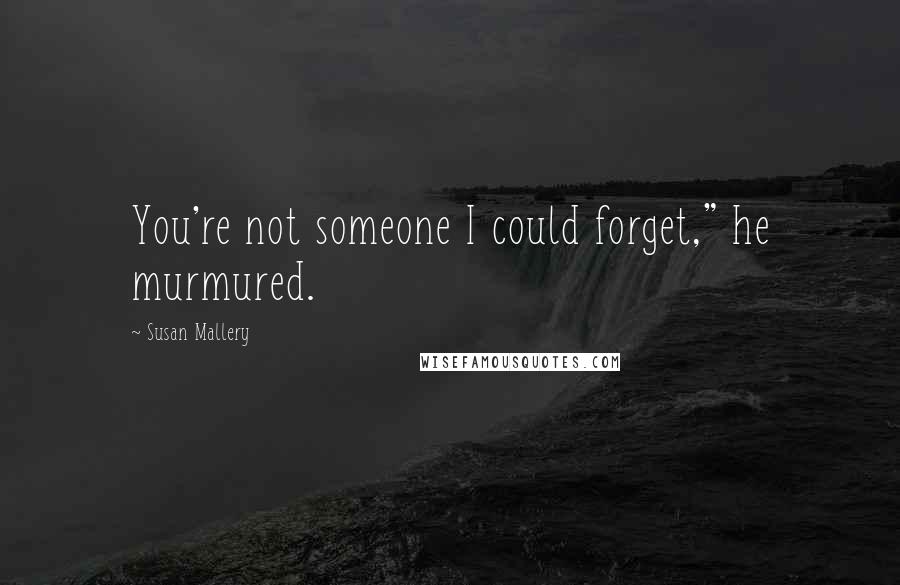 Susan Mallery Quotes: You're not someone I could forget," he murmured.