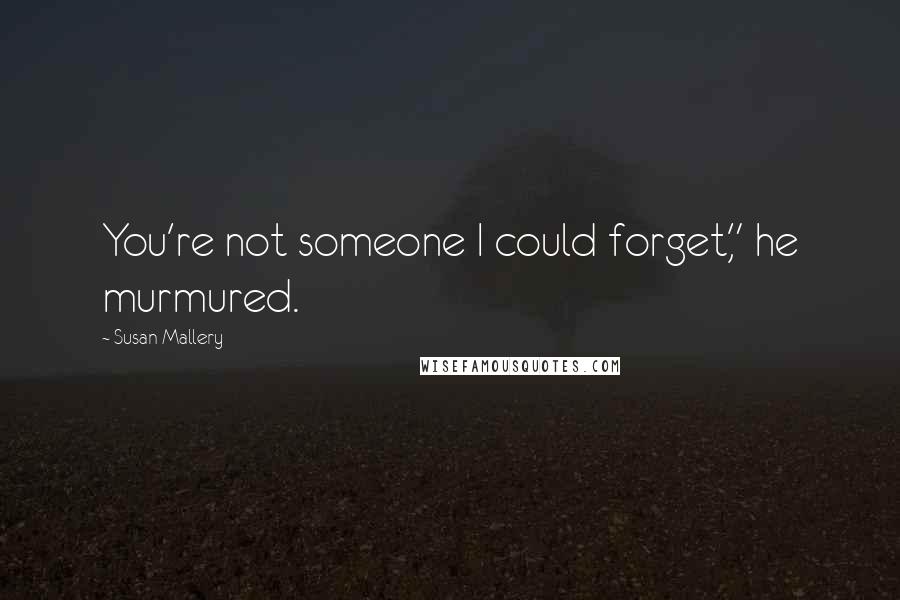 Susan Mallery Quotes: You're not someone I could forget," he murmured.