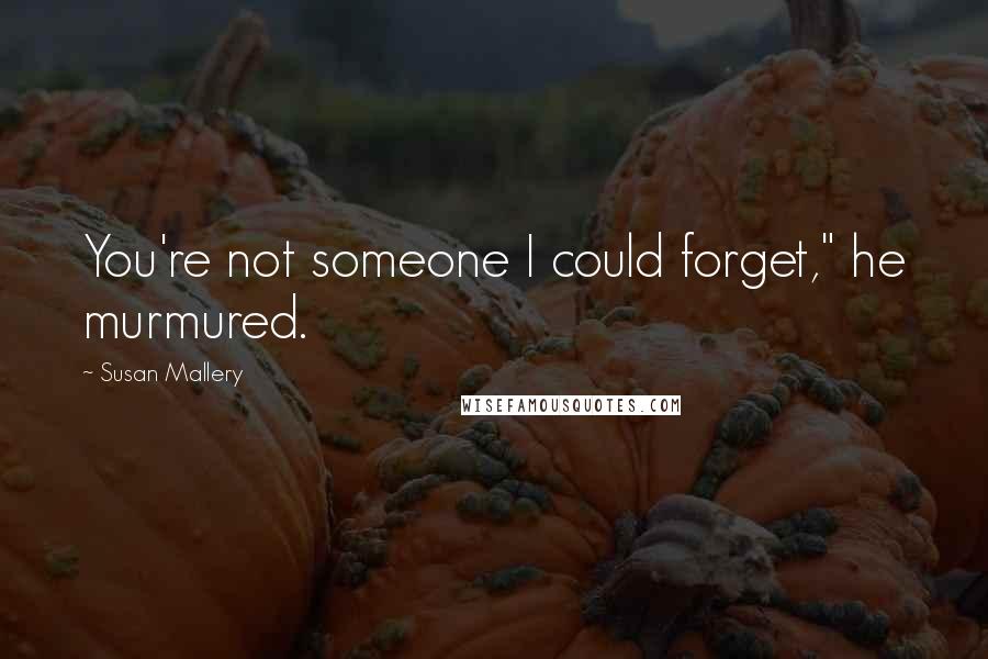 Susan Mallery Quotes: You're not someone I could forget," he murmured.