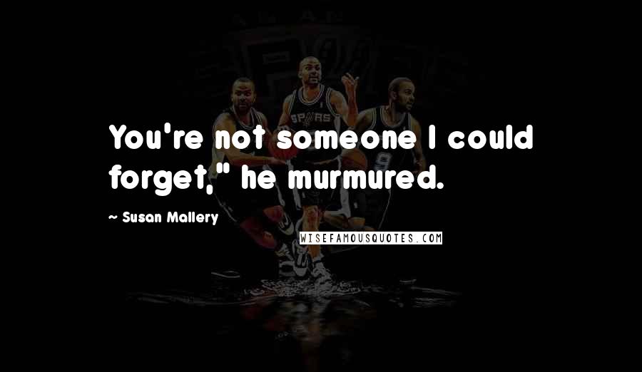 Susan Mallery Quotes: You're not someone I could forget," he murmured.