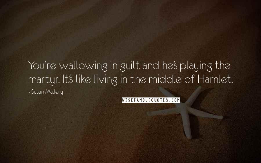 Susan Mallery Quotes: You're wallowing in guilt and he's playing the martyr. It's like living in the middle of Hamlet.