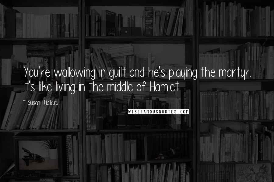 Susan Mallery Quotes: You're wallowing in guilt and he's playing the martyr. It's like living in the middle of Hamlet.