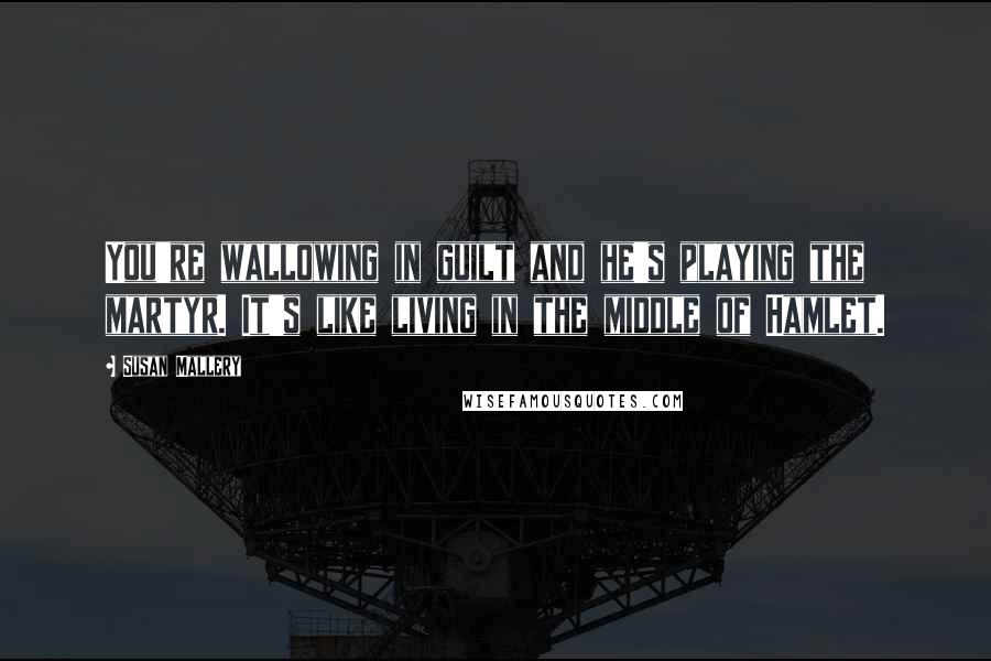 Susan Mallery Quotes: You're wallowing in guilt and he's playing the martyr. It's like living in the middle of Hamlet.