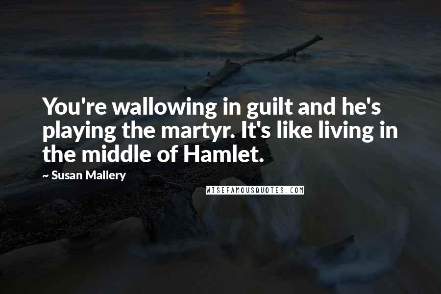 Susan Mallery Quotes: You're wallowing in guilt and he's playing the martyr. It's like living in the middle of Hamlet.