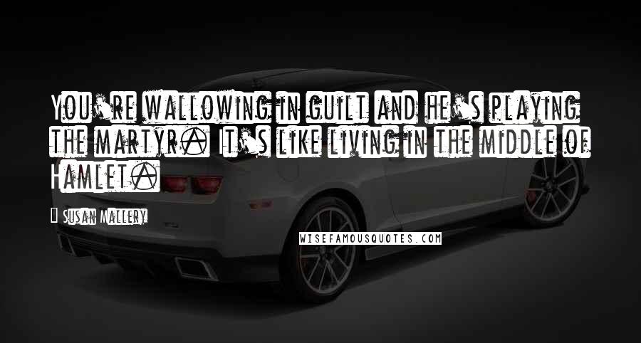 Susan Mallery Quotes: You're wallowing in guilt and he's playing the martyr. It's like living in the middle of Hamlet.