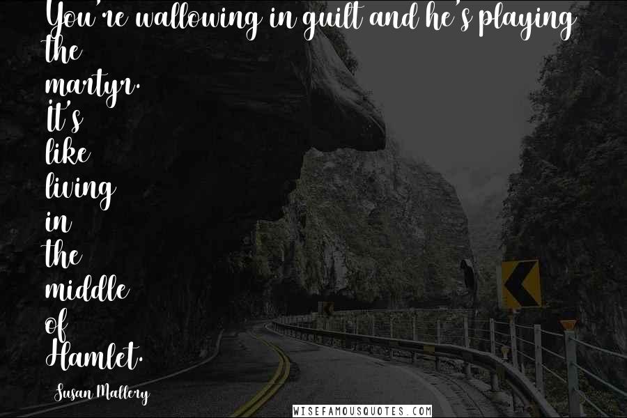 Susan Mallery Quotes: You're wallowing in guilt and he's playing the martyr. It's like living in the middle of Hamlet.