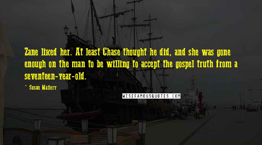 Susan Mallery Quotes: Zane liked her. At least Chase thought he did, and she was gone enough on the man to be willing to accept the gospel truth from a seventeen-year-old.