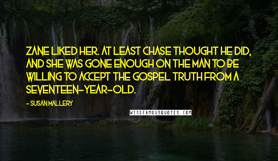Susan Mallery Quotes: Zane liked her. At least Chase thought he did, and she was gone enough on the man to be willing to accept the gospel truth from a seventeen-year-old.
