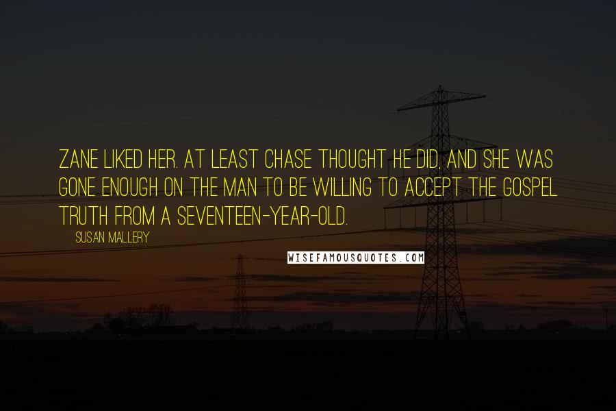 Susan Mallery Quotes: Zane liked her. At least Chase thought he did, and she was gone enough on the man to be willing to accept the gospel truth from a seventeen-year-old.