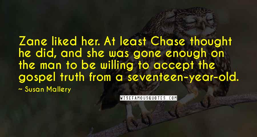 Susan Mallery Quotes: Zane liked her. At least Chase thought he did, and she was gone enough on the man to be willing to accept the gospel truth from a seventeen-year-old.