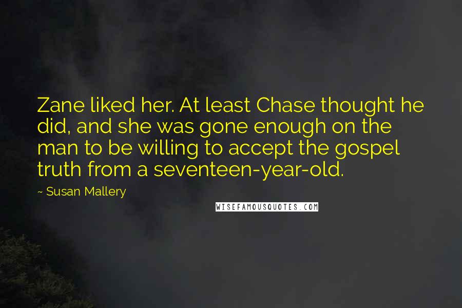 Susan Mallery Quotes: Zane liked her. At least Chase thought he did, and she was gone enough on the man to be willing to accept the gospel truth from a seventeen-year-old.