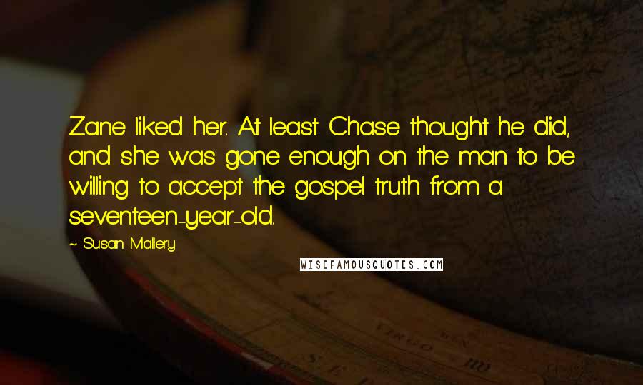 Susan Mallery Quotes: Zane liked her. At least Chase thought he did, and she was gone enough on the man to be willing to accept the gospel truth from a seventeen-year-old.