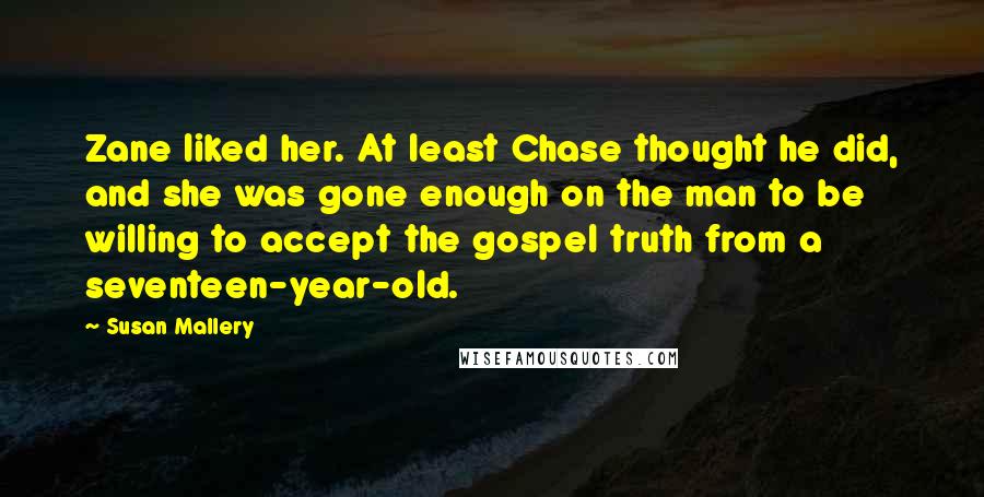 Susan Mallery Quotes: Zane liked her. At least Chase thought he did, and she was gone enough on the man to be willing to accept the gospel truth from a seventeen-year-old.