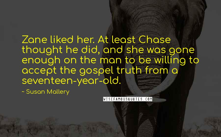 Susan Mallery Quotes: Zane liked her. At least Chase thought he did, and she was gone enough on the man to be willing to accept the gospel truth from a seventeen-year-old.