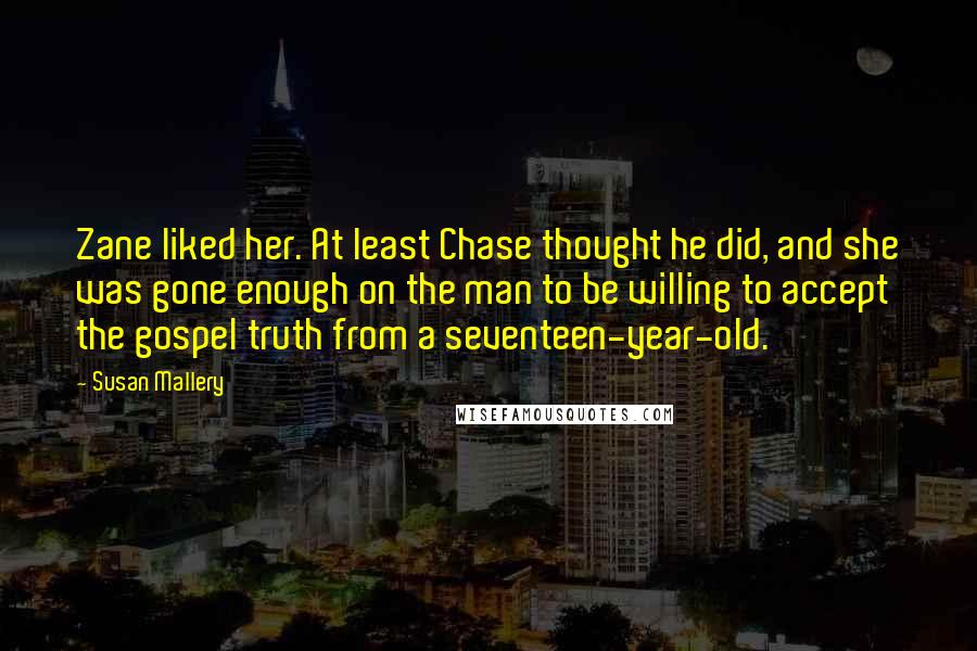 Susan Mallery Quotes: Zane liked her. At least Chase thought he did, and she was gone enough on the man to be willing to accept the gospel truth from a seventeen-year-old.