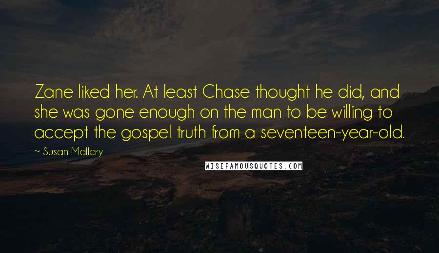 Susan Mallery Quotes: Zane liked her. At least Chase thought he did, and she was gone enough on the man to be willing to accept the gospel truth from a seventeen-year-old.