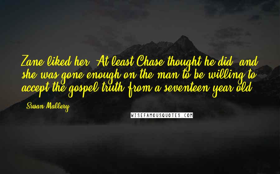 Susan Mallery Quotes: Zane liked her. At least Chase thought he did, and she was gone enough on the man to be willing to accept the gospel truth from a seventeen-year-old.